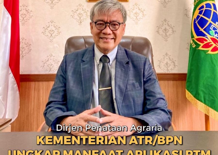 Dirjen Penataan Agraria Kementerian ATR/BPN Ungkap Manfaat Aplikasi PTM